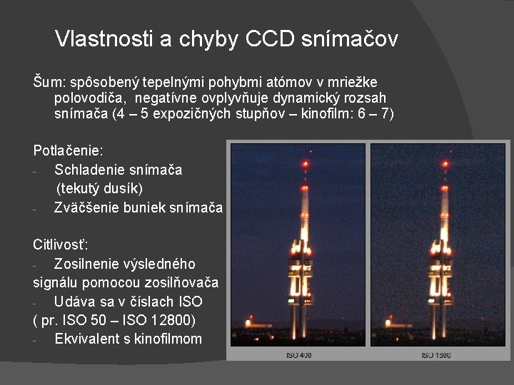 Vlastnosti a chyby CCD snímačov Šum: spôsobený tepelnými pohybmi atómov v mriežke polovodiča, negatívne