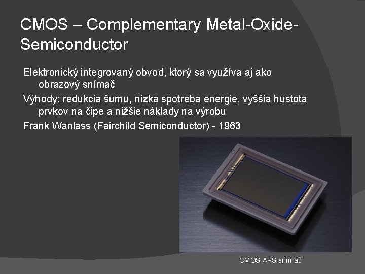 CMOS – Complementary Metal-Oxide. Semiconductor Elektronický integrovaný obvod, ktorý sa využíva aj ako obrazový