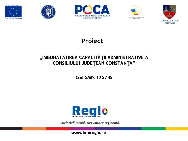 CONSILIUL JUDETEAN CONSTANTA Proiect „ÎMBUNĂTĂŢIREA CAPACITĂŢII ADMINISTRATIVE A CONSILIULUI JUDEŢEAN CONSTANŢA” Cod SMIS 125745