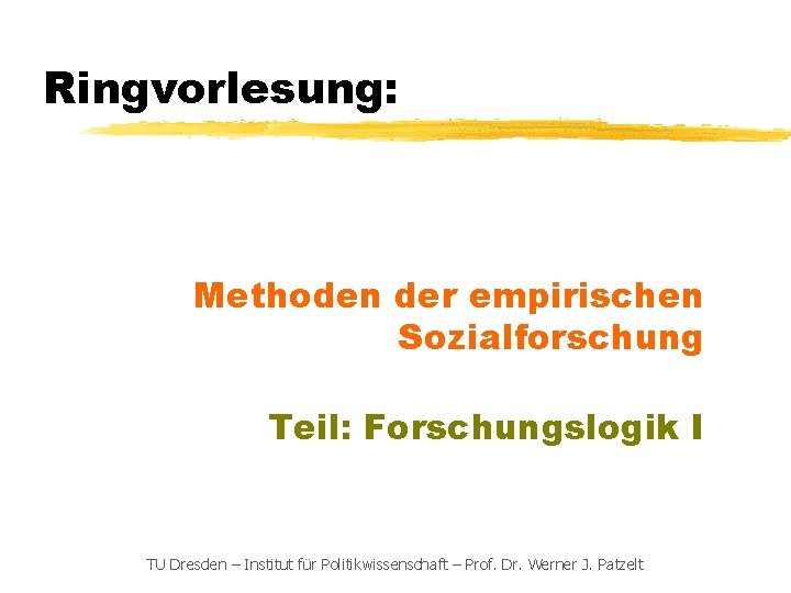 Ringvorlesung: Methoden der empirischen Sozialforschung Teil: Forschungslogik I TU Dresden – Institut für Politikwissenschaft