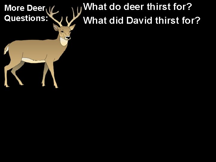 More Deer Questions: What do deer thirst for? What did David thirst for? 