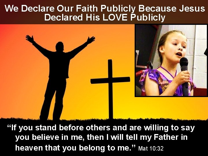 We Declare Our Faith Publicly Because Jesus Declared His LOVE Publicly “If you stand