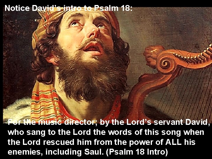 Notice David’s intro to Psalm 18: For the music director; by the Lord’s servant