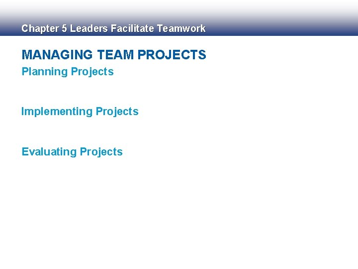 Chapter 5 Leaders Facilitate Teamwork MANAGING TEAM PROJECTS Planning Projects Implementing Projects Evaluating Projects