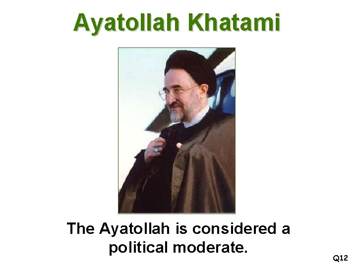 Ayatollah Khatami The Ayatollah is considered a political moderate. Q 12 