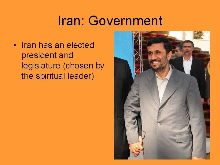 Iran: Government • Iran has an elected president and legislature (chosen by the spiritual