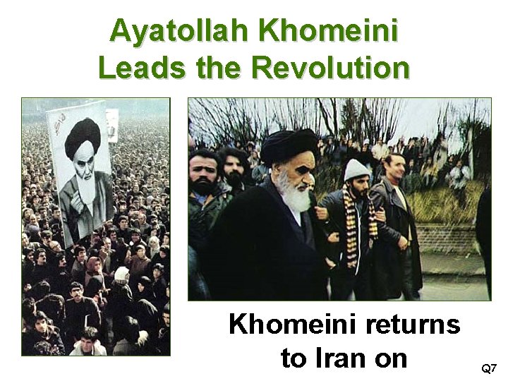 Ayatollah Khomeini Leads the Revolution Khomeini returns to Iran on Q 7 