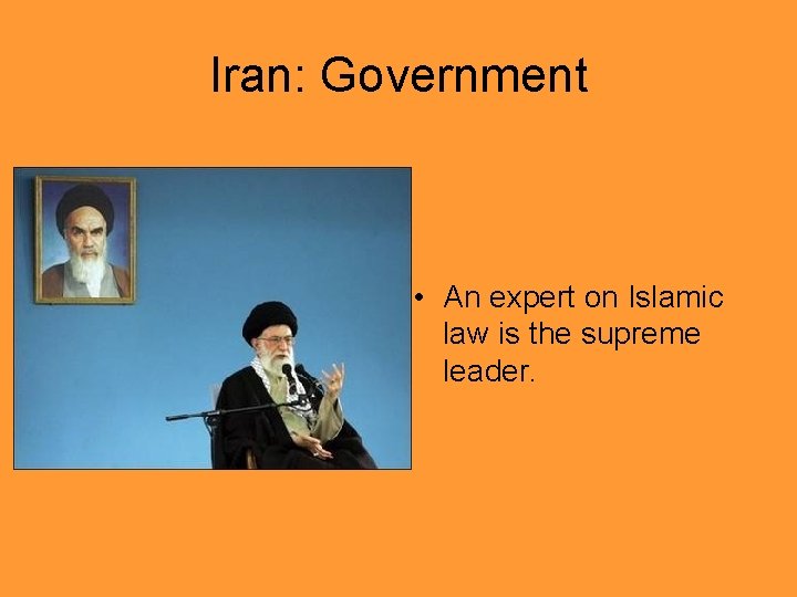 Iran: Government • An expert on Islamic law is the supreme leader. 