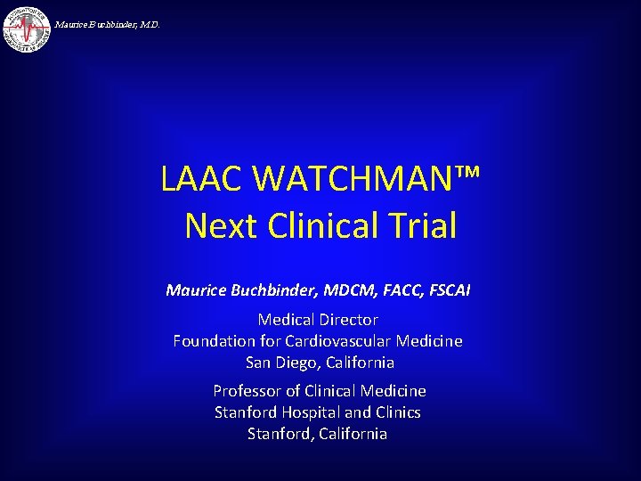 Maurice Buchbinder, M. D. LAAC WATCHMAN™ Next Clinical Trial Maurice Buchbinder, MDCM, FACC, FSCAI