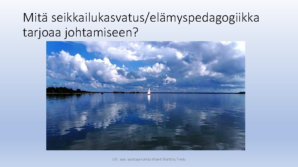 Mitä seikkailukasvatus/elämyspedagogiikka tarjoaa johtamiseen? Lit. T, opo, opettaja‐tutkija Maarit Marttila, Tredu Mitä seikkailukasvatus/elämyspedagogiikka tarjoaa johtamiseen? Lit. T, opo, opettaja‐tutkija Maarit Marttila, Tredu