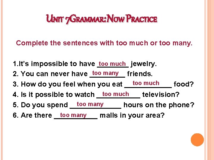 UNIT 7 GRAMMAR: NOW PRACTICE Complete the sentences with too much or too many.