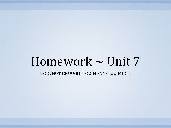 Homework ~ Unit 7 TOO/NOT ENOUGH; TOO MANY/TOO MUCH 