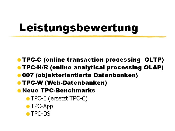 Leistungsbewertung =TPC-C (online transaction processing OLTP) =TPC-H/R (online analytical processing OLAP) =007 (objektorientierte Datenbanken)