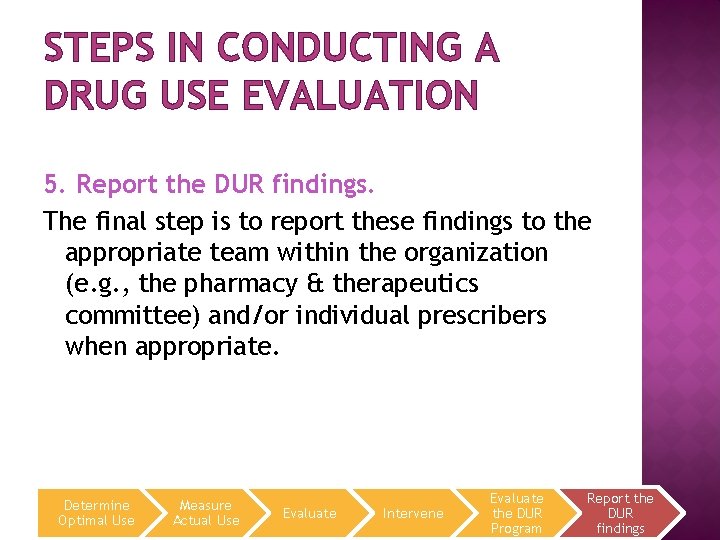 STEPS IN CONDUCTING A DRUG USE EVALUATION 5. Report the DUR findings. The final