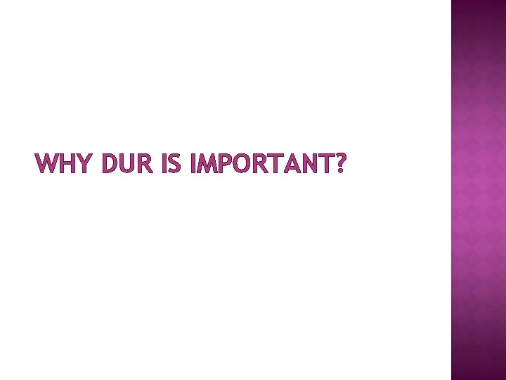 WHY DUR IS IMPORTANT? 