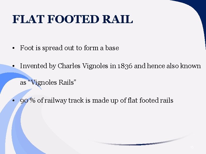 FLAT FOOTED RAIL • Foot is spread out to form a base • Invented