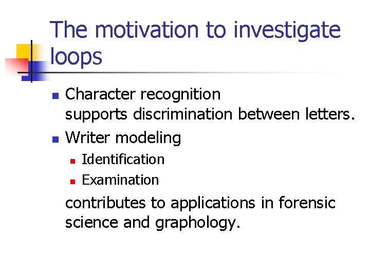 The motivation to investigate loops n n Character recognition supports discrimination between letters. Writer
