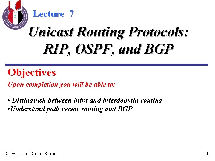 Lecture 7 Unicast Routing Protocols: RIP, OSPF, and BGP Objectives Upon completion you will