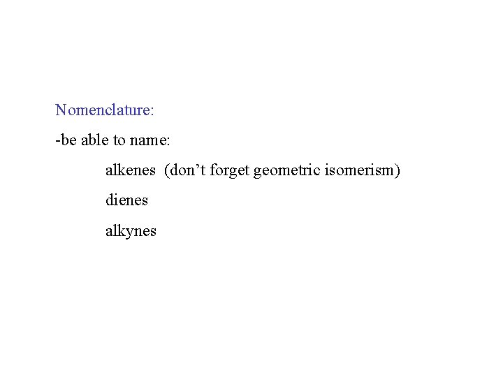 Nomenclature: -be able to name: alkenes (don’t forget geometric isomerism) dienes alkynes 