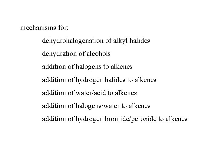 mechanisms for: dehydrohalogenation of alkyl halides dehydration of alcohols addition of halogens to alkenes
