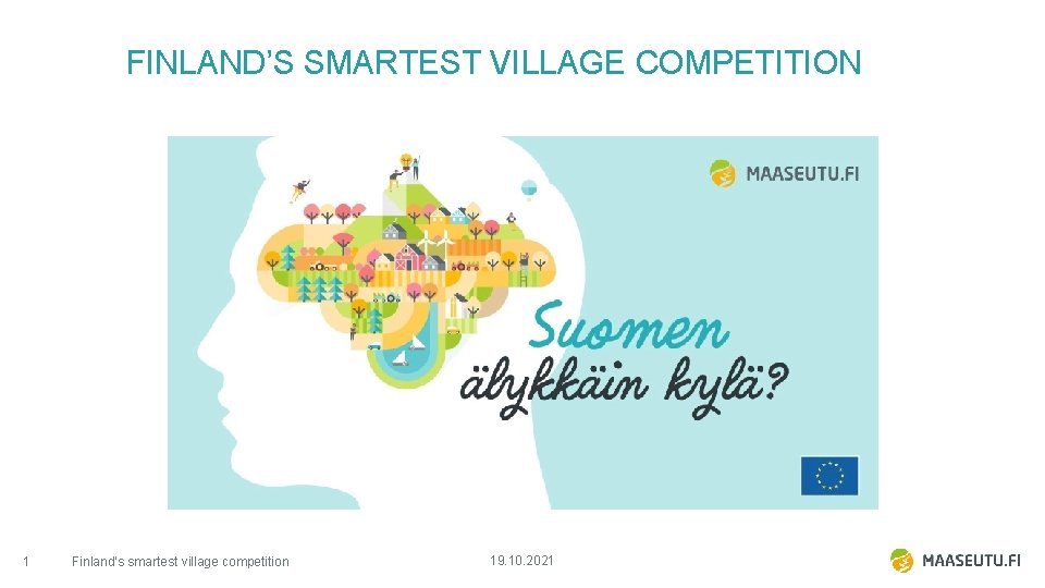 FINLAND’S SMARTEST VILLAGE COMPETITION 1 Finland’s smartest village competition 19. 10. 2021 