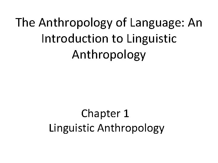 The Anthropology of Language: An Introduction to Linguistic Anthropology Chapter 1 Linguistic Anthropology 