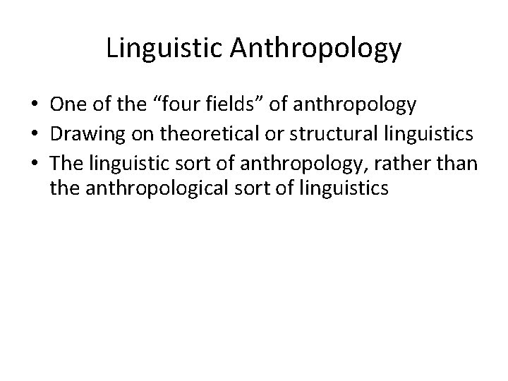 Linguistic Anthropology • One of the “four fields” of anthropology • Drawing on theoretical