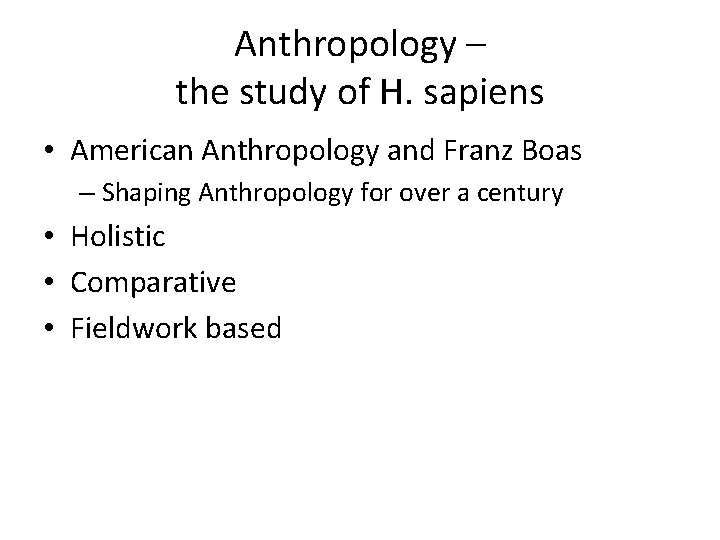 Anthropology – the study of H. sapiens • American Anthropology and Franz Boas –