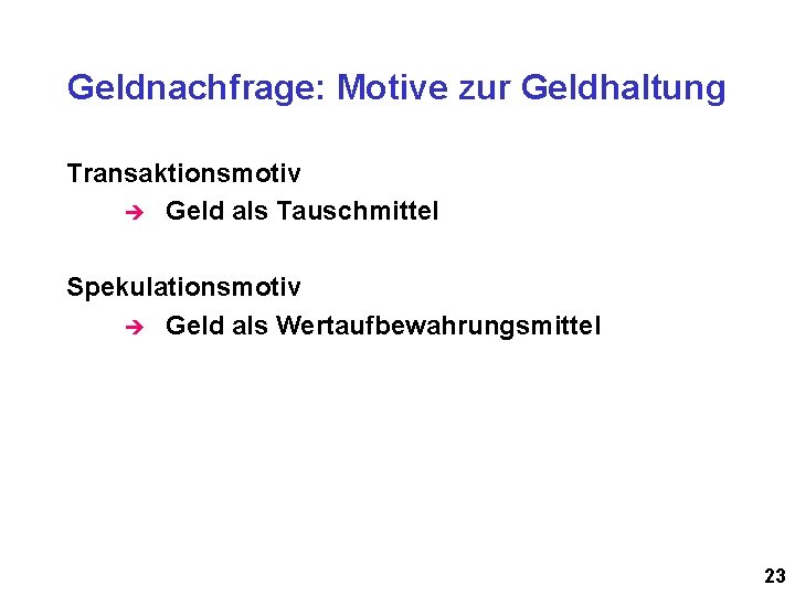 Geldnachfrage: Motive zur Geldhaltung Transaktionsmotiv è Geld als Tauschmittel Spekulationsmotiv è Geld als Wertaufbewahrungsmittel