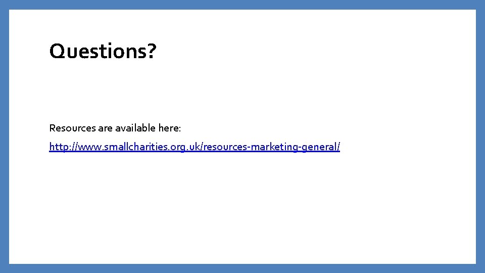Questions? Resources are available here: http: //www. smallcharities. org. uk/resources-marketing-general/ Questions? Resources are available here: http: //www. smallcharities. org. uk/resources-marketing-general/
