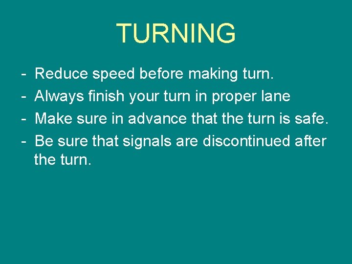 TURNING - Reduce speed before making turn. Always finish your turn in proper lane