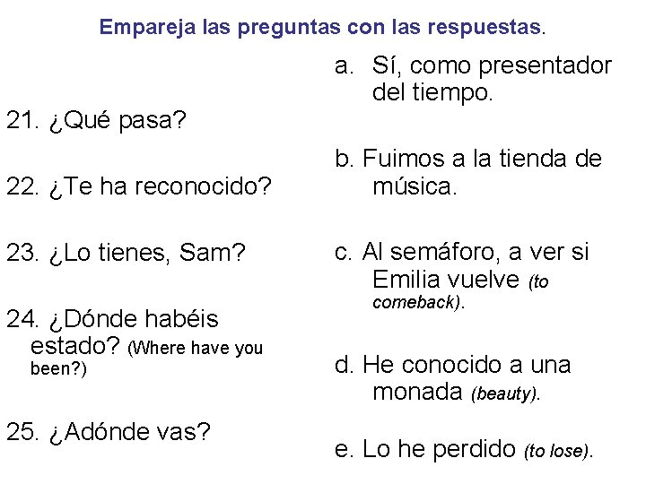 Empareja las preguntas con las respuestas. 21. ¿Qué pasa? 22. ¿Te ha reconocido? 23.