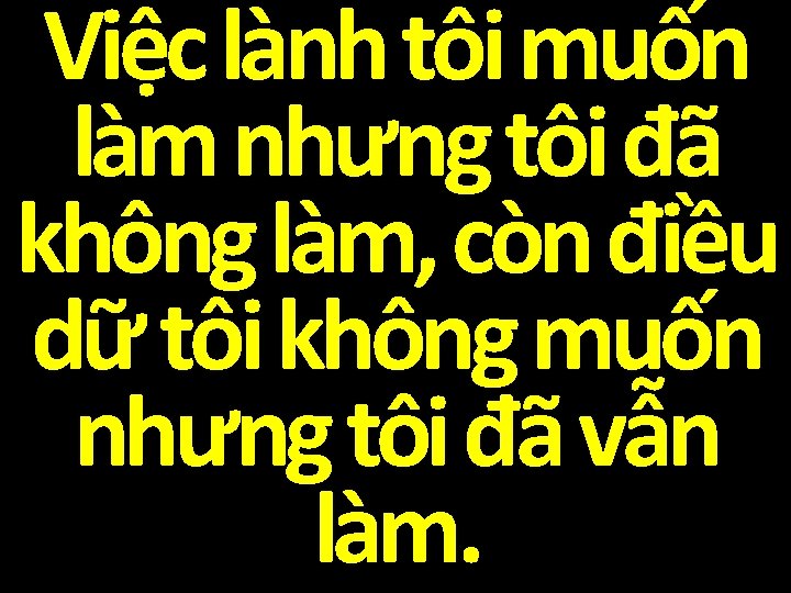 Việc lành tôi muốn làm nhưng tôi đã không làm, còn điều dữ tôi