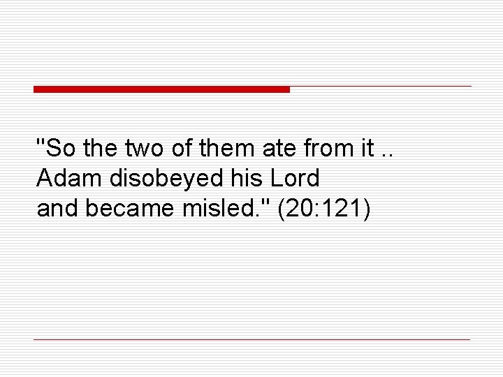 "So the two of them ate from it. . Adam disobeyed his Lord and