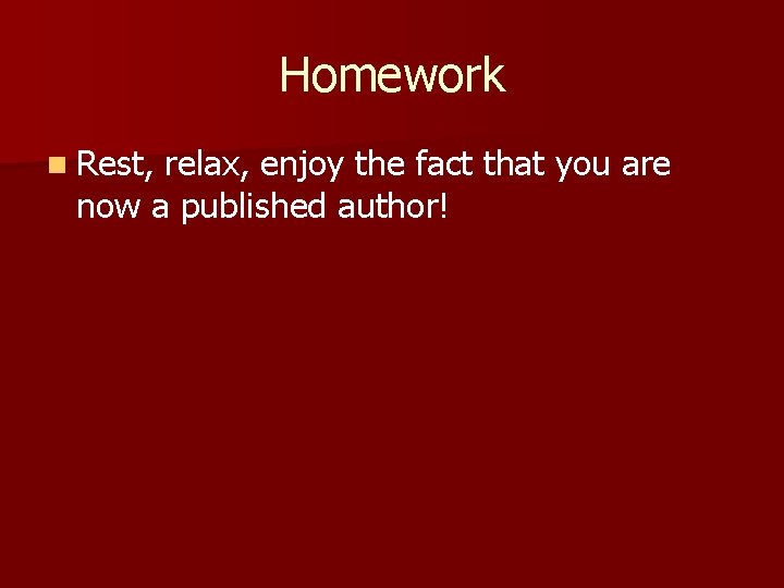 Homework n Rest, relax, enjoy the fact that you are now a published author!