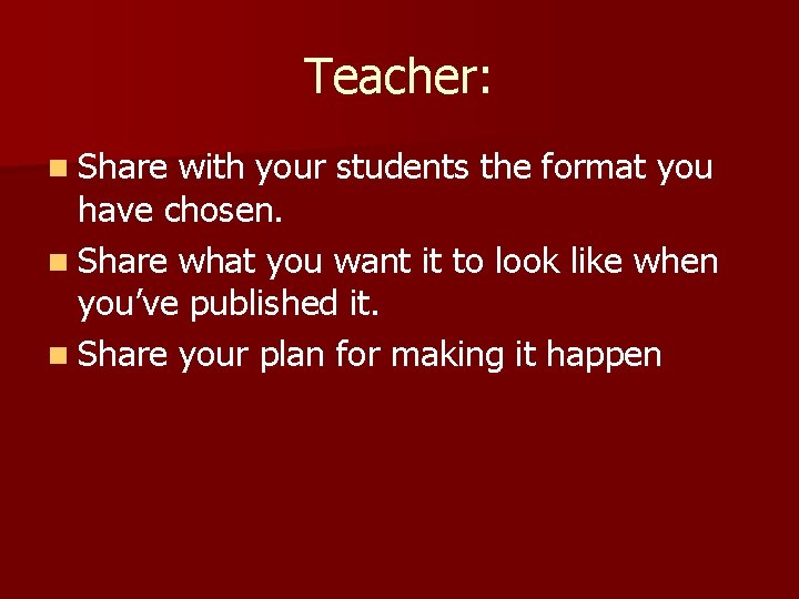 Teacher: n Share with your students the format you have chosen. n Share what