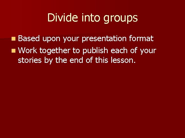 Divide into groups n Based upon your presentation format n Work together to publish