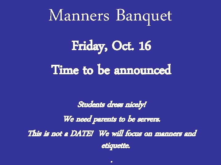 Manners Banquet Friday, Oct. 16 Time to be announced Students dress nicely! We need