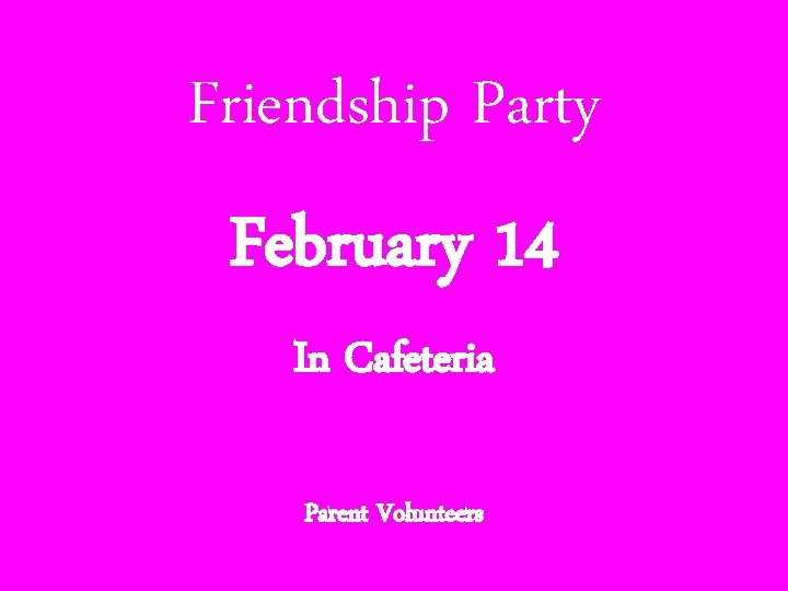 Friendship Party February 14 In Cafeteria Parent Volunteers 