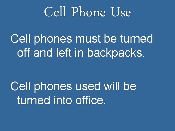 Cell Phone Use Cell phones must be turned off and left in backpacks. Cell