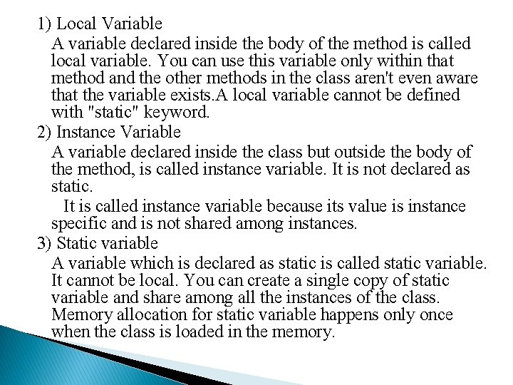 1) Local Variable A variable declared inside the body of the method is called 1) Local Variable A variable declared inside the body of the method is called