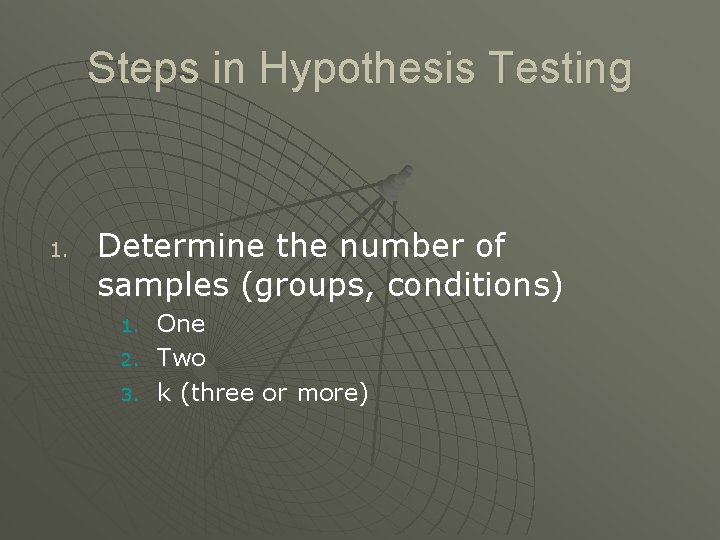 Steps in Hypothesis Testing 1. Determine the number of samples (groups, conditions) 1. 2.