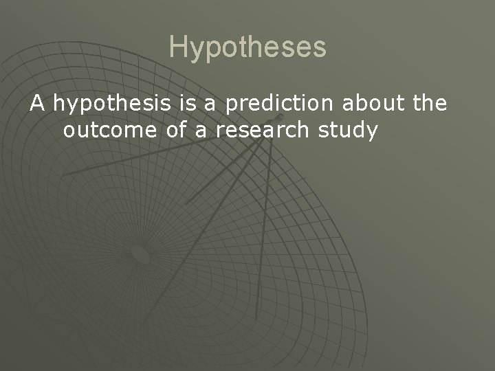Hypotheses A hypothesis is a prediction about the outcome of a research study 
