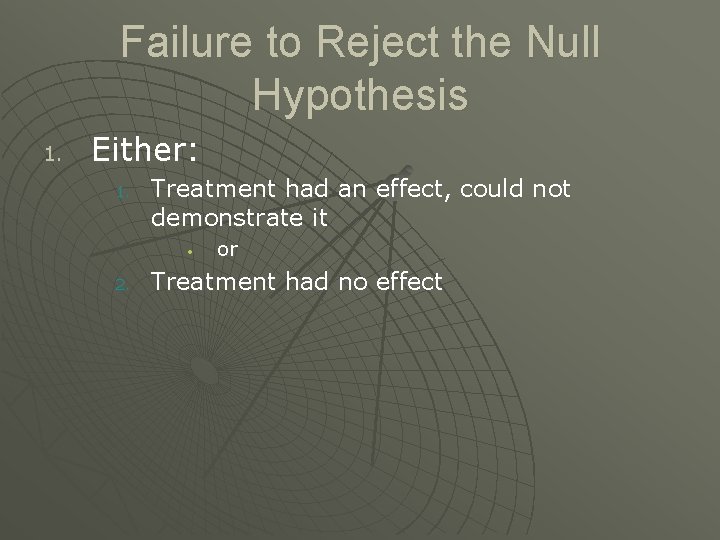Failure to Reject the Null Hypothesis 1. Either: 1. Treatment had an effect, could