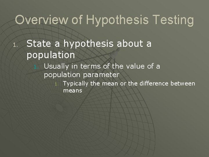 Overview of Hypothesis Testing 1. State a hypothesis about a population 1. Usually in