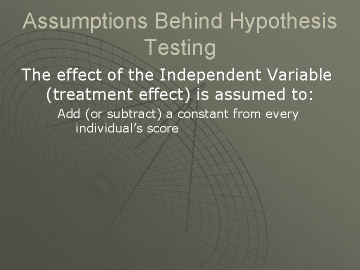 Assumptions Behind Hypothesis Testing The effect of the Independent Variable (treatment effect) is assumed