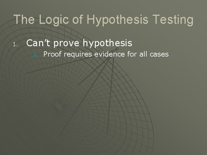 The Logic of Hypothesis Testing 1. Can’t prove hypothesis 1. Proof requires evidence for