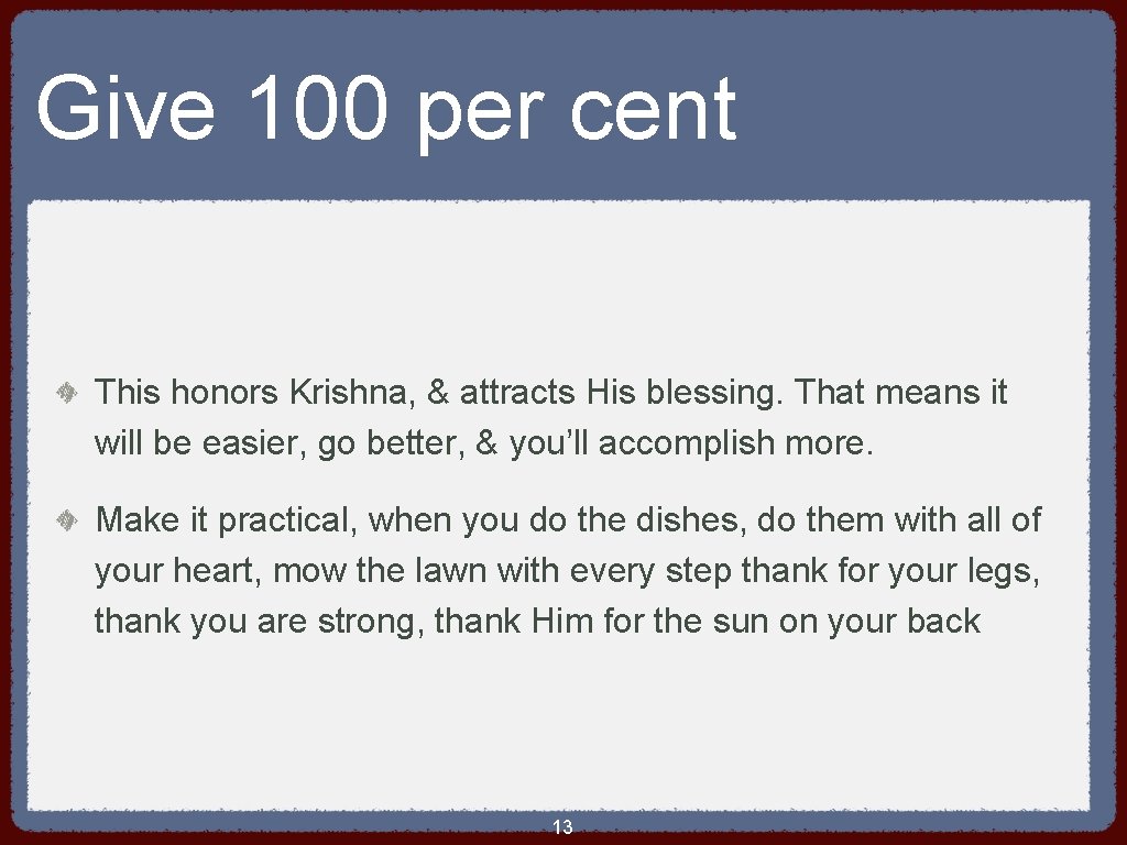 Give 100 per cent This honors Krishna, & attracts His blessing. That means it