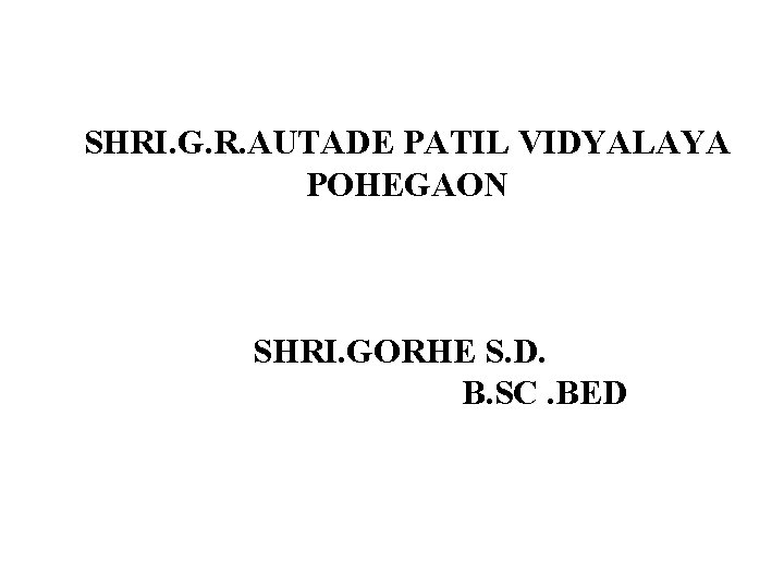 SHRI. G. R. AUTADE PATIL VIDYALAYA POHEGAON SHRI. GORHE S. D. B. SC. BED