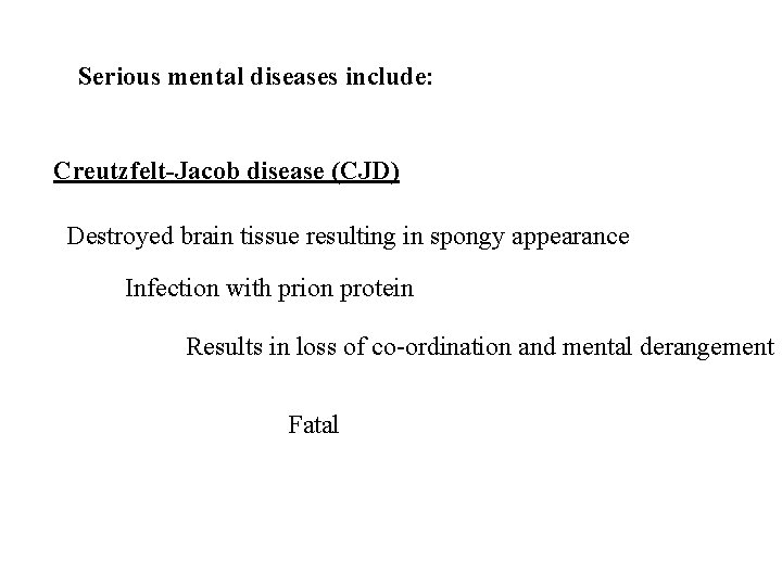 Serious mental diseases include: Creutzfelt-Jacob disease (CJD) Destroyed brain tissue resulting in spongy appearance
